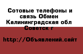 Сотовые телефоны и связь Обмен. Калининградская обл.,Советск г.